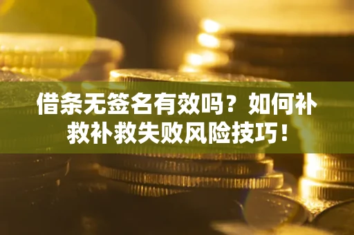 北京借条无签名有效吗？如何补救补救失败风险技巧！