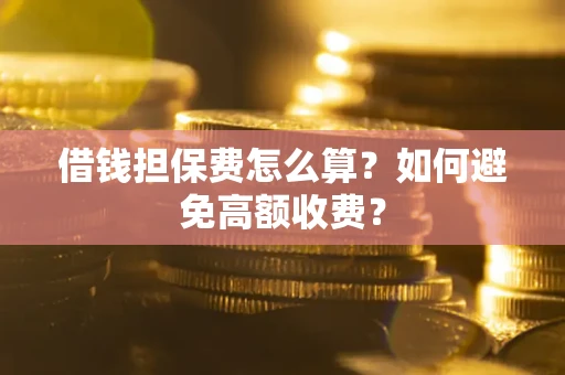 北京借钱担保费怎么算？如何避免高额收费？