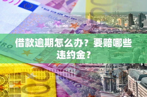 北京借款逾期怎么办？要赔哪些违约金？