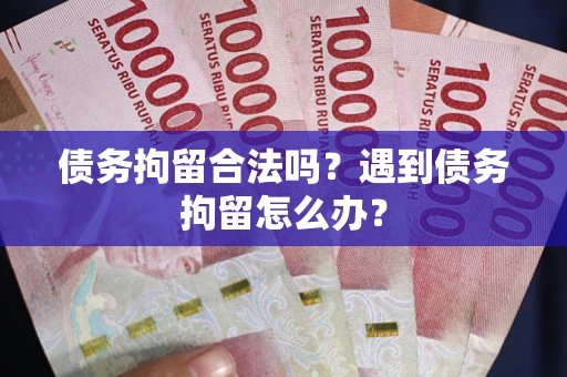 北京债务拘留合法吗？遇到债务拘留怎么办？