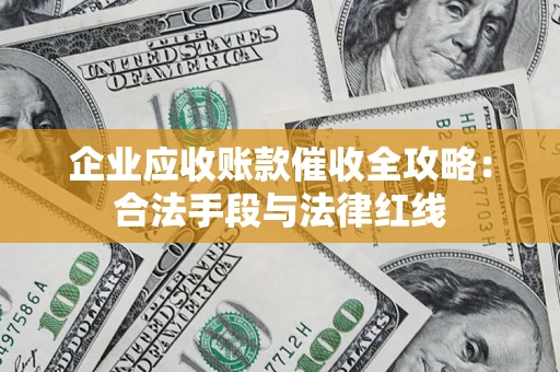 北京企业应收账款催收全攻略：合法手段与法律红线