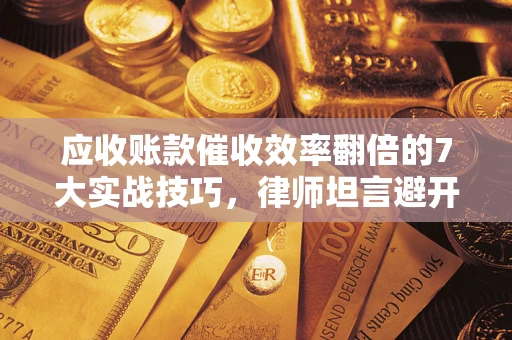 北京应收账款催收效率翻倍的7大实战技巧，律师坦言避开这些法律雷区最关键