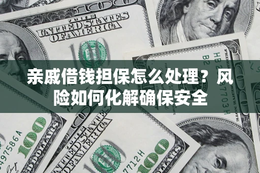北京亲戚借钱担保怎么处理？风险如何化解确保安全