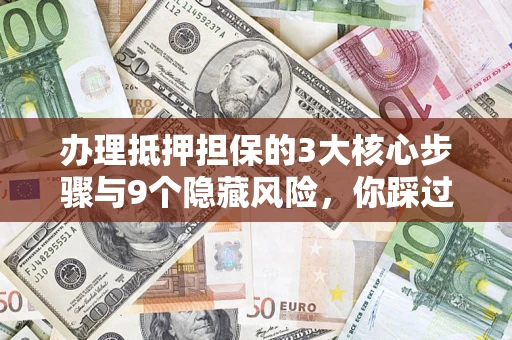 北京办理抵押担保的3大核心步骤与9个隐藏风险，你踩过哪个坑？