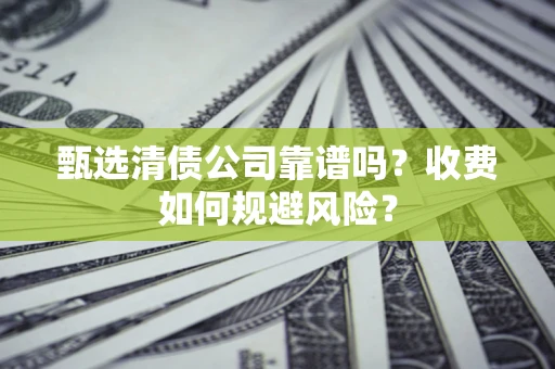 北京甄选清债公司靠谱吗？收费如何规避风险？