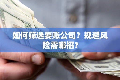 北京如何筛选要账公司？规避风险需哪招？