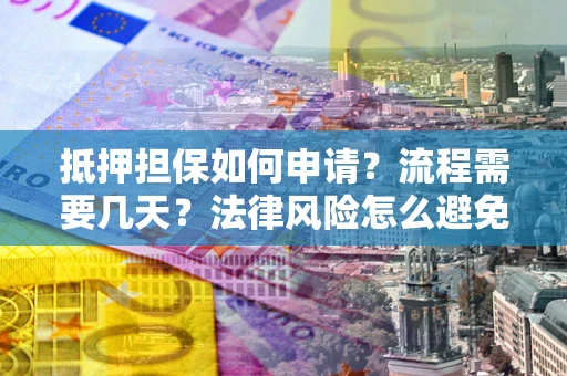 北京抵押担保如何申请？流程需要几天？法律风险怎么避免？避坑指南