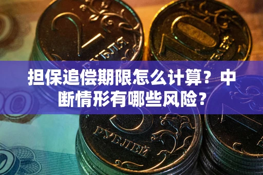 北京担保追偿期限怎么计算？中断情形有哪些风险？