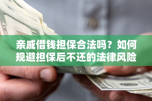 北京亲戚借钱担保合法吗？如何规避担保后不还的法律风险？