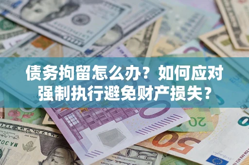 北京债务拘留怎么办？如何应对强制执行避免财产损失？