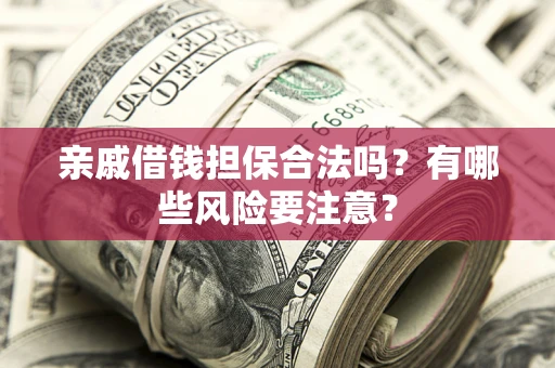 北京亲戚借钱担保合法吗？有哪些风险要注意？