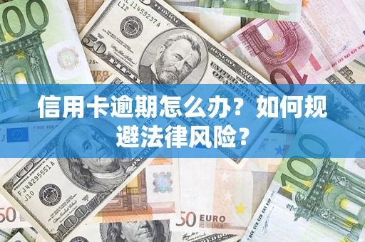 北京信用卡逾期怎么办？如何规避法律风险？