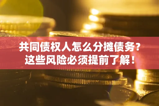 北京共同债权人怎么分摊债务？这些风险必须提前了解！