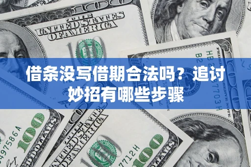 北京借条没写借期合法吗？追讨妙招有哪些步骤