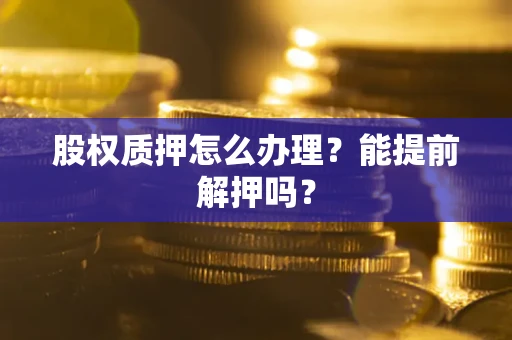北京股权质押怎么办理？能提前解押吗？