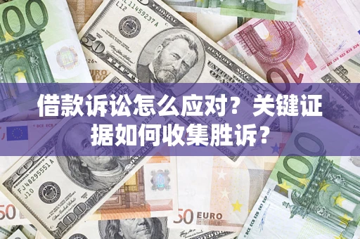 北京借款诉讼怎么应对？关键证据如何收集胜诉？