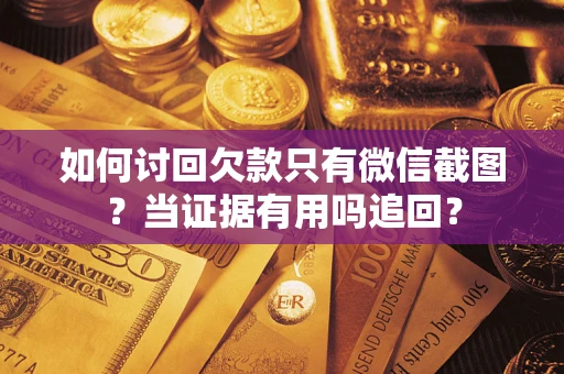 北京如何讨回欠款只有微信截图？当证据有用吗追回？