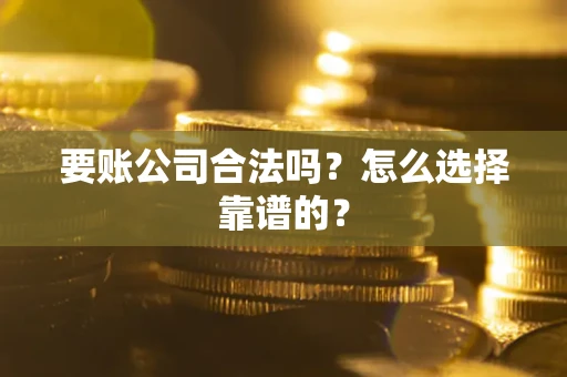 北京要账公司合法吗？怎么选择靠谱的？
