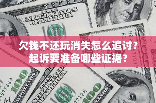 北京欠钱不还玩消失怎么追讨？起诉要准备哪些证据？