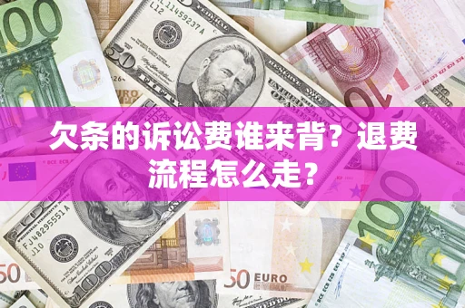 北京欠条的诉讼费谁来背？退费流程怎么走？
