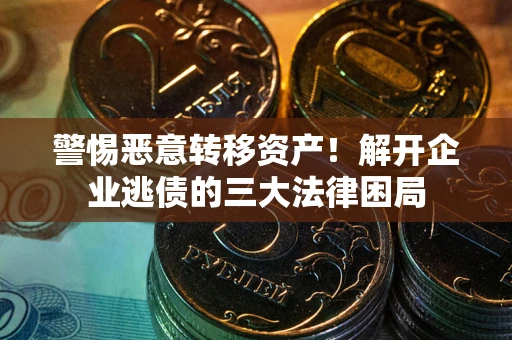 北京警惕恶意转移资产！解开企业逃债的三大法律困局