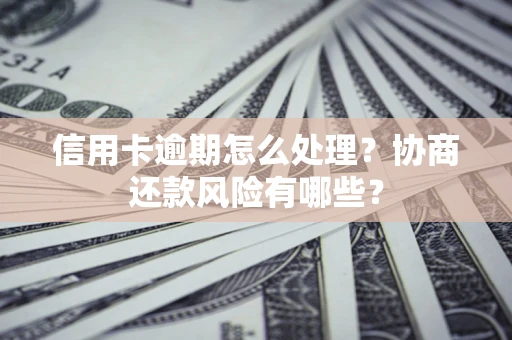 北京信用卡逾期怎么处理？协商还款风险有哪些？